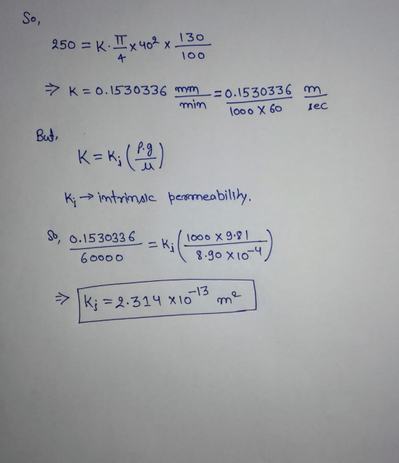 So, 250 = K. Ix 402 x 130 100 > K = 0.1530336 mm 20.1530336 m min sec 1000 x 60 But, p.g M K; -> intrinsic permeability. So,