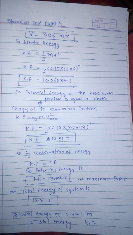 Speed at that point Page No Date tv 3.06 m/s o kinetfc Ene K.E 10.06587 1 So Patenttal Eneay at the maximun posttion is ogual