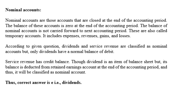 Nominal accounts: Nominal accounts are those accounts that are closed at the end of the accounting period. The balance of the