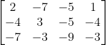 egin{bmatrix} 2 &-7 & -5 & 1 -4 &3 &-5 &-4 -7 & -3 & -9 &-3 end{bmatrix}