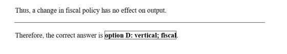 Thus, a change in fiscal policy has no effect on output. Therefore, the correct answer is option D: vertical; fiscal.