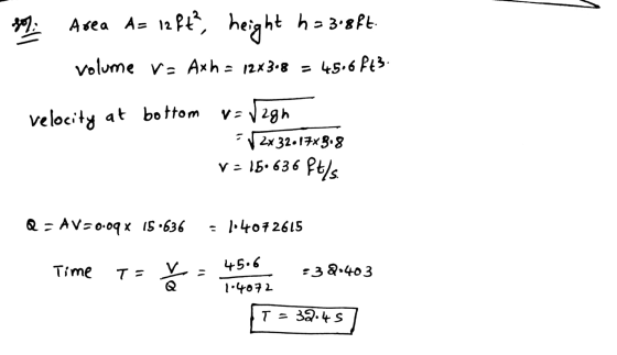 1972 Area A= 12ft?, height h=3i8ft. volume Va Axh = 12x308 = 45.6 $43. velocity at bottom V=V2gh - 2x 32.17*8.8 V = 16.636 ft