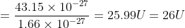 =\frac{43.15\times 10^{-27}}{1.66\times 10^{-27}}=25.99U=26U