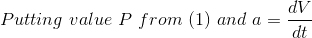 Putting\,\,value\,\,P\,\,from\,\,(1)\,\,and\,\,a=\frac{dV}{dt}
