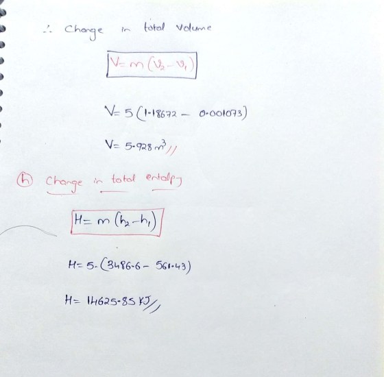2. Change total volume V-m (UV V-5 (1-18672 – 0-001073) V= 5.928 m Change in total entalpy TH=m (ha-hi) H=5.(3486-6- 560.43)