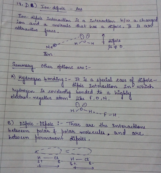 | 19. D. B) Ion-dipole – Ans on- dipole ion and interaction a molecule is a interaction blw that has a difole. It a charged i