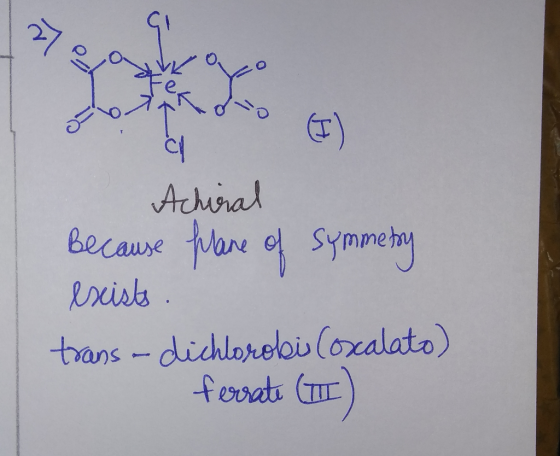 Achiral Because plane of symmetry exists trans -dichlorobi (oxalato) ferrate (I)