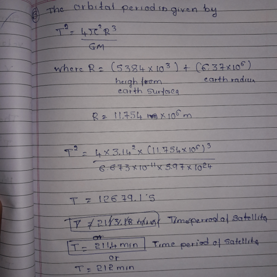 The orbital period is given by T2, 40²R 3 where R (5384 × 103 ) + heigh from carth surfaca (6. 37x108) earth radrus Rz 11.754