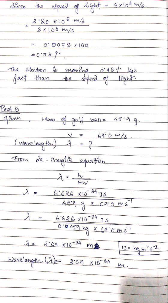 Since the speed of light = 3x108 m/s. 2.20 x 106 mlos 3x108 m/s - 0007 3 X 100 =0.739 The electon is moving o73 % less fast