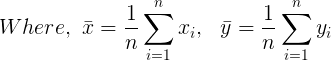 \large Where,\ \bar{x} = \frac{1}{n}\sum_{i=1}^{n}x_{i},\ \ \bar{y} = \frac{1}{n}\sum_{i=1}^{n}y_{i}