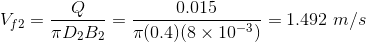 V_{f2}=\frac{Q}{\pi D_2 B_2}=\frac{0.015}{\pi (0.4)(8 \times 10^{-3})}=1.492 \ m/s