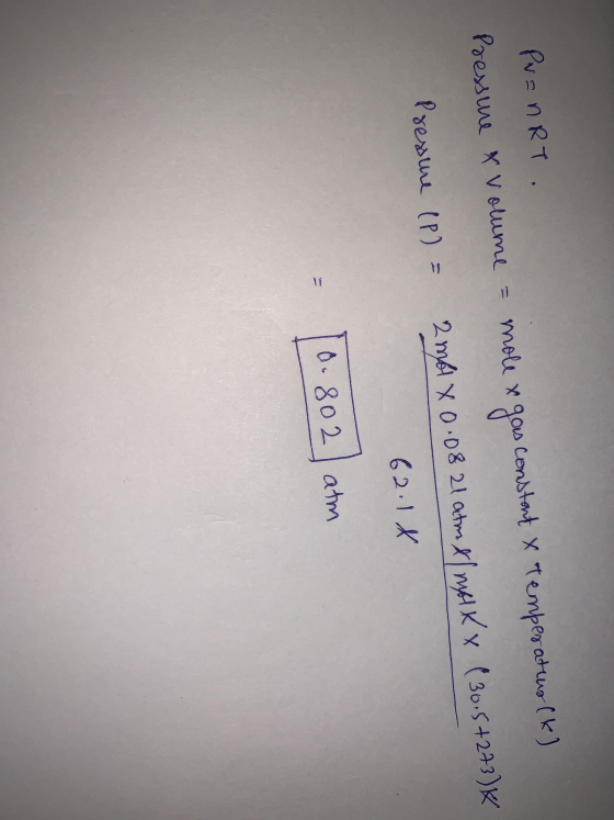 Pr=nRT. Pressine * Volume = mole x gas constant x temperatus (k) Pressure (P) = 2 m X 0.08 21 atm & mox (30.5+273)K 62.18 10.