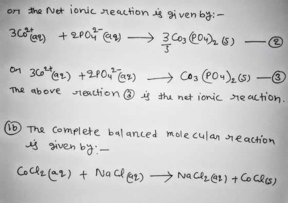 or the Net ionic reaction is given by - 3cötal) + 2P04 am) -> 3.Co3 (PO4)2 (5) —@ or 36024 (92) + 2104 (ar) CO3 (PO4)₂(S) - ③