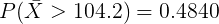 \large P(\bar{X} > 104.2 ) =0.4840