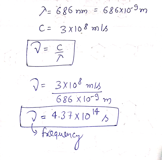 7=686 nm = 686X10-9m C= 3x108 mis D= 3x108 mis 686X10-9 m Ds 4,3781014 s to frequency