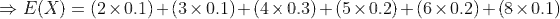 E(X(2 x 0.1)(3 x0.1)+(4 x 0.3)+(5 x0.2)(6 x0.2)(8 x0.1)