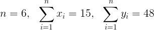 \large n = 6,\ \ \sum_{i=1}^{n}x_{i} = 15,\ \ \sum_{i=1}^{n}y_{i} = 48