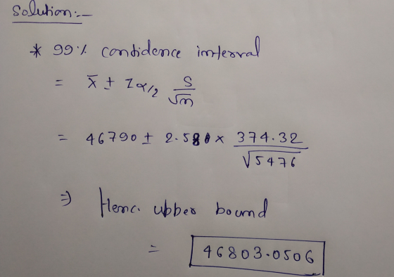 solution- * 99% candidence interval = x + 2012 = 46790 I 2.580 x 374.32 V5472 - Henc. ubber bound 46803.0506