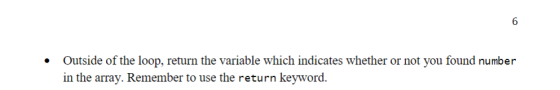 Outside of the loop, return the variable which indicates whether or not you found number in the array. Remember to use the re
