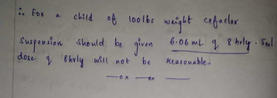 . For child of loolbe waight cefaclor 6.00 mL 9 8 hvly S Supension Should be dose 8hvly will not be eearouable