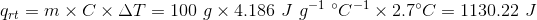 q_{rt}= m \times C \times \Delta T = 100 \ g \times 4.186 \ J \ g^{-1} \ ^\circ C^{-1} \times 2.7 ^\circ C = 1130.22 \ J