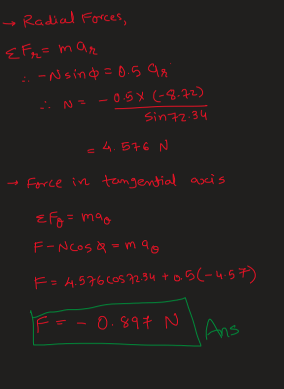 Radial Forces, E Fr=mar -Nsind=0.5 ari 2. N=-0.5% (-8-72) sin72.34 4.576 N → Force in tangential axis ze = mo F-Ncosa=mao F =
