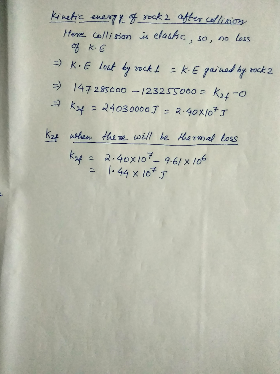 Kinetic energy of rock 2 after collision Here collision is elastic, so, no loss of ke =) K.E lost by rock b = K.E gained by s