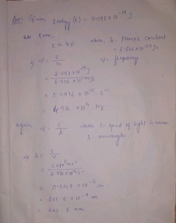 Ans - Given, Energy (E) = 30297 x 10 I we know, hr where, h= Plancks constant = 6.626x10 34 35 - 7 - frequency. Esh 8.29781