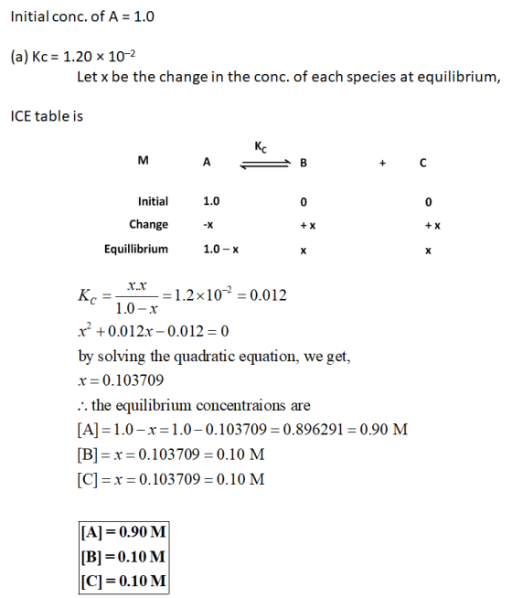 Initial conc. of A = 1.0 (a) Kc = 1.20 x 10-2 Let x be the change in the conc. of each species at equilibrium, ICE table is М