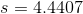s = 4.4407