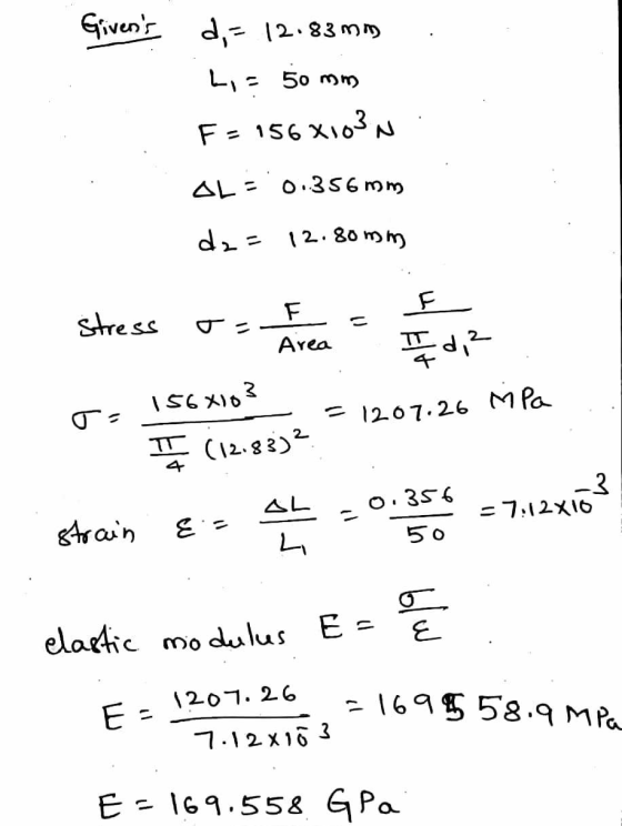 Givens NI d,= 12.83 mmg L,50 mm F = 156x103N AL= 0.356 mm) dz= 12.80mm Stress - E s os 156x103 12.83)2 -=1207.26 MPa I (12.8