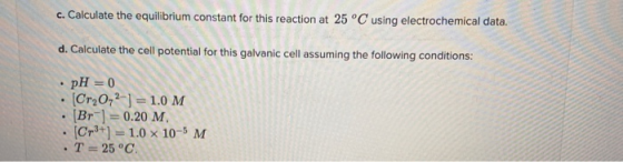 c. Calculate the equilibrium constant for this reaction at 25°C using electrochemical data. d. Calculate the cell potential f