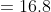=16.8