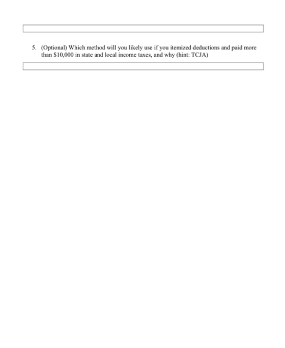 5. (Optional) Which method will you likely use if you itemized deductions and paid more than S10,000 in state and local income taxes, and why (hint: TCJA)