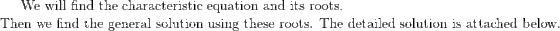 We will find the characteristic equation and its roots. Then we find the general solution using these roots. The detailed sol