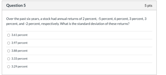 Question 5 5 pts Over the past six years, a stock had annual returns of 2 percent, -5 percent, 6 percent, 3 percent, 3 percen