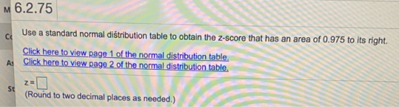 M 6.2.75 CC Use a standard normal distribution table to obtain the Z-score that has an area of 0.975 to its right. Click here