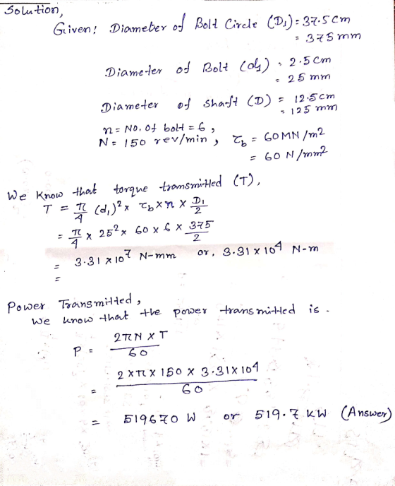 solution, Given: Diameter of Bolt Circle (D1):37.5cm = 375 mm Diameter od Bolt Coly) - 2.5 cm = 25 mm Diameter of Shaft (D) =