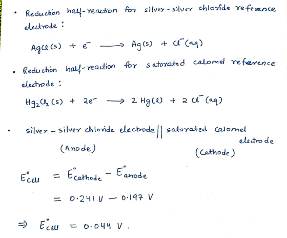 Reduction hal-reaction for silvey - silver chloride reference electrode : Agce(s) + é - Ag(s) + cé (aq) for Satorated calomel