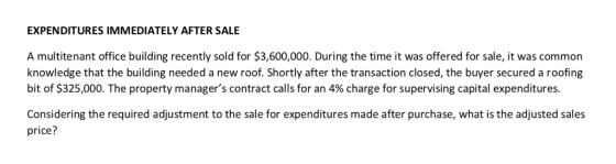 EXPENDITURES IMMEDIATELY AFTER SALE A multitenant office building recently sold for $3,600,000. During the time it was offere