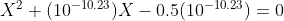 X^2+(10^{-10.23})X-0.5(10^{-10.23})=0