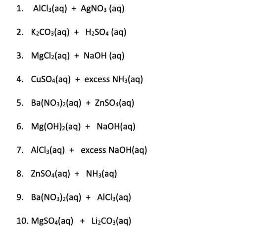 1. AlCl3(aq) + AgNO3 (aq) 2. K2CO3(aq) + H2SO4 (aq) 3. MgCl2(aq) + NaOH (aq) 4. CuSO4(aq) + excess NH3(aq) 5. Ba(NO3)2(aq) +