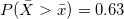 P(\bar{X } > \bar{x}) = 0.63