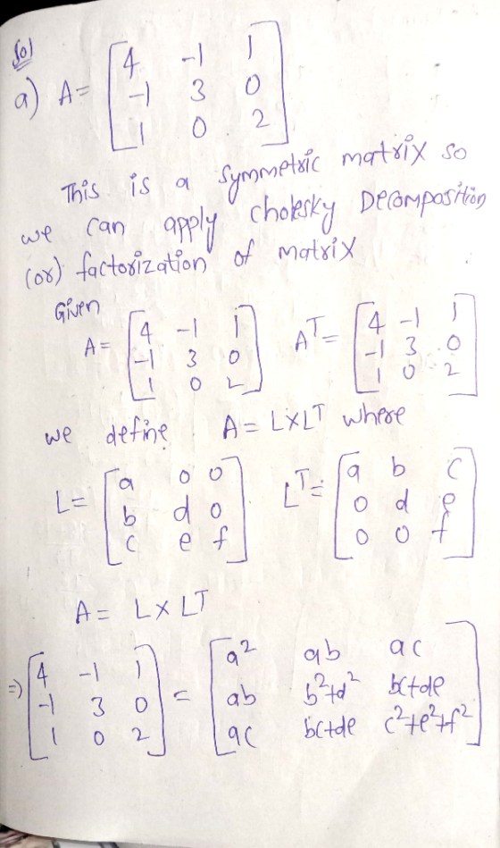 owl a) A- 7 3 0 Li 0.2 This is a Symmetric matrix so we can apply cholesky Decomposition (or) factorization of matrix 14 - I