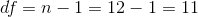 df = n-1 = 12-1 = 11