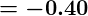 - -0.40