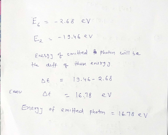 E, = -2.68 ev 10 E = -19.46 ev will be energy of the deft emitted for photon q these energy DE = 19.46-2,68 Ener Of = 16,78 e