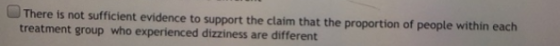 There is not sufficient evidence to support the claim that the proportion of people within each treatment group who experienc