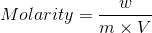 Molarity = \frac{w}{m\times V}
