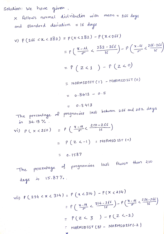 Solution: We have given X follows normal distnbution with mean = 266 days and standard deviation = 16 days V) P ( 266 x < 282